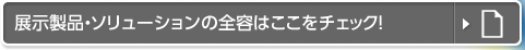 展示製品・ソリューションの全容はここをチェック！