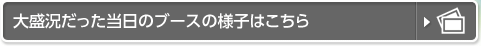 大盛況だった当日のブースの様子はこちら