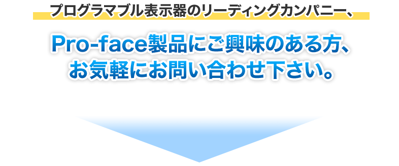 Pro-face製品にご興味のある方、お気軽にお問い合わせ下さい。