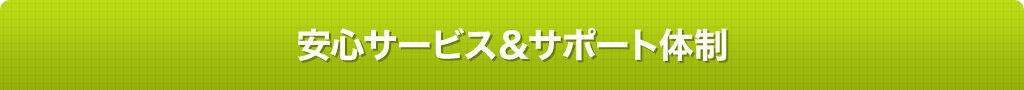 安心サービス＆サポート体制