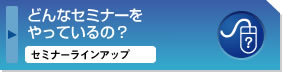 どんなセミナーをやっているの?