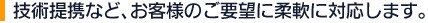 技術提携など、お客様のご要望に柔軟に対応します。